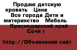 Продаю детскую кровать › Цена ­ 13 000 - Все города Дети и материнство » Мебель   . Краснодарский край,Сочи г.